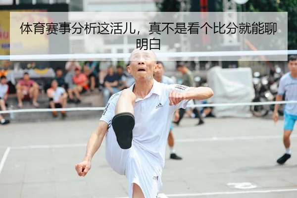 体育赛事分析这活儿，真不是看个比分就能聊明白 | kaiyun