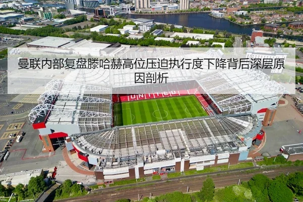 曼联内部复盘滕哈赫高位压迫执行度下降背后深层原因剖析 | kaiyun