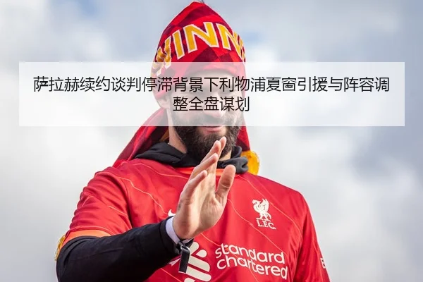 萨拉赫续约谈判停滞背景下利物浦夏窗引援与阵容调整全盘谋划 | kaiyun