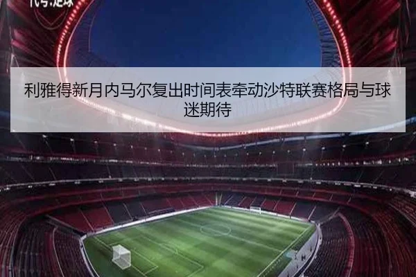 利雅得新月内马尔复出时间表牵动沙特联赛格局与球迷期待 | kaiyun