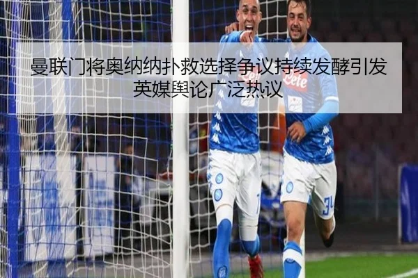曼联门将奥纳纳扑救选择争议持续发酵引发英媒舆论广泛热议 | kaiyun