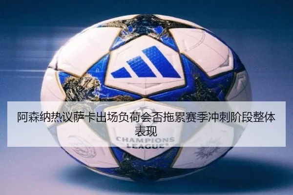 阿森纳热议萨卡出场负荷会否拖累赛季冲刺阶段整体表现 | kaiyun
