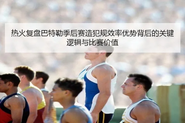 热火复盘巴特勒季后赛造犯规效率优势背后的关键逻辑与比赛价值 | kaiyun