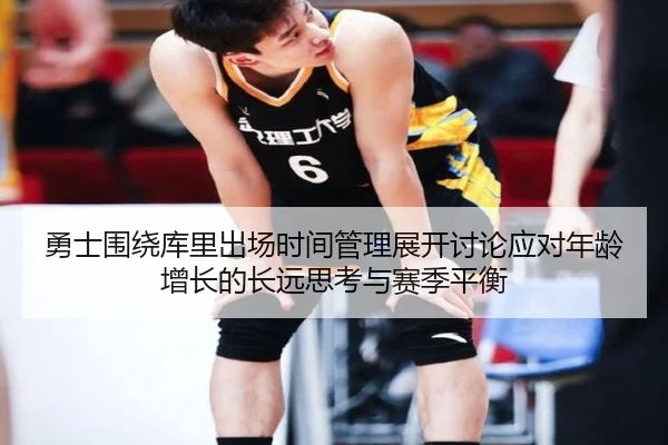 勇士围绕库里出场时间管理展开讨论应对年龄增长的长远思考与赛季平衡 | kaiyun