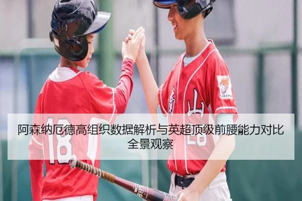 阿森纳厄德高组织数据解析与英超顶级前腰能力对比全景观察 | kaiyun