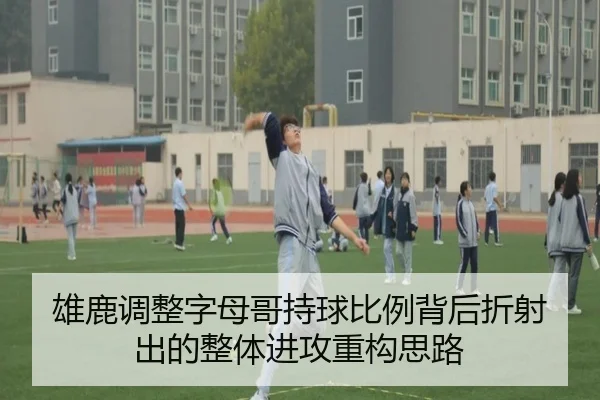 雄鹿调整字母哥持球比例背后折射出的整体进攻重构思路 - kaiyun