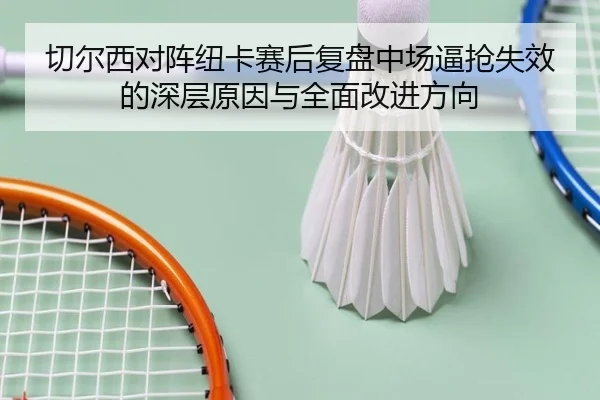 切尔西对阵纽卡赛后复盘中场逼抢失效的深层原因与全面改进方向 | kaiyun